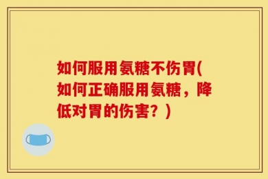 如何服用氨糖不伤胃(如何正确服用氨糖，降低对胃的伤害？)