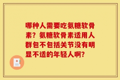 哪种人需要吃氨糖软骨素？氨糖软骨素适用人群包不包括关节没有明显不适的年轻人啊？