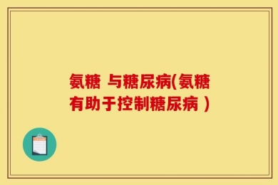 氨糖 与糖尿病(氨糖有助于控制糖尿病 )