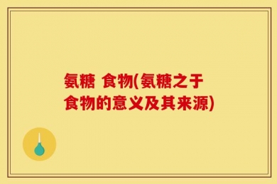 氨糖 食物(氨糖之于食物的意义及其来源)