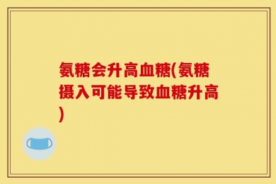 氨糖会升高血糖(氨糖摄入可能导致血糖升高)