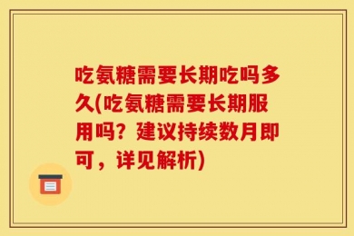 吃氨糖需要长期吃吗多久(吃氨糖需要长期服用吗？建议持续数月即可，详见解析)