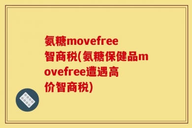 氨糖movefree智商税(氨糖保健品movefree遭遇高价智商税)