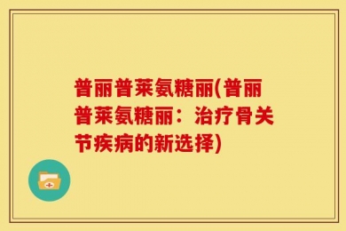 普丽普莱氨糖丽(普丽普莱氨糖丽：治疗骨关节疾病的新选择)