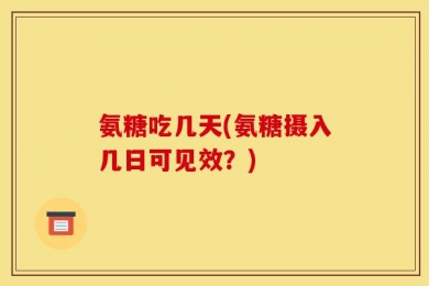 氨糖吃几天(氨糖摄入几日可见效？)