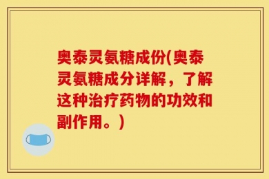 奥泰灵氨糖成份(奥泰灵氨糖成分详解，了解这种治疗药物的功效和副作用。)