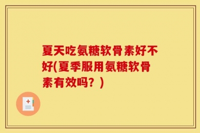 夏天吃氨糖软骨素好不好(夏季服用氨糖软骨素有效吗？)