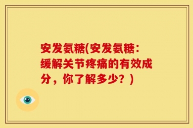 安发氨糖(安发氨糖：缓解关节疼痛的有效成分，你了解多少？)