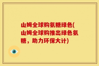 山姆全球购氨糖绿色(山姆全球购推出绿色氨糖，助力环保大计)