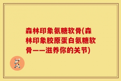 森林印象氨糖软骨(森林印象胶原蛋白氨糖软骨——滋养你的关节)