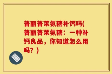 普丽普莱氨糖补钙吗(普丽普莱氨糖：一种补钙良品，你知道怎么用吗？)