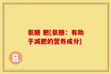 氨糖 肥(氨糖：有助于减肥的营养成分)