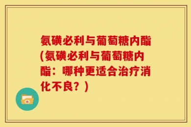 氨磺必利与葡萄糖内酯(氨磺必利与葡萄糖内酯：哪种更适合治疗消化不良？)