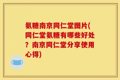 氨糖南京同仁堂图片(同仁堂氨糖有哪些好处？南京同仁堂分享使用心得)