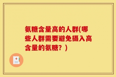 氨糖含量高的人群(哪些人群需要避免摄入高含量的氨糖？)