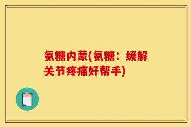 氨糖内蒙(氨糖：缓解关节疼痛好帮手)