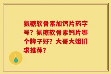氨糖软骨素加钙片药字号？氨糖软骨素钙片哪个牌子好？大哥大姐们求推荐？