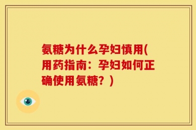 氨糖为什么孕妇慎用(用药指南：孕妇如何正确使用氨糖？)