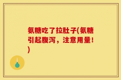 氨糖吃了拉肚子(氨糖引起腹泻，注意用量！)