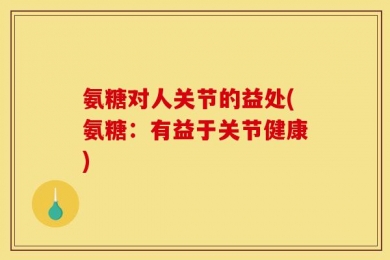 氨糖对人关节的益处(氨糖：有益于关节健康)