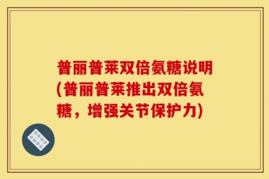 普丽普莱双倍氨糖说明(普丽普莱推出双倍氨糖，增强关节保护力)