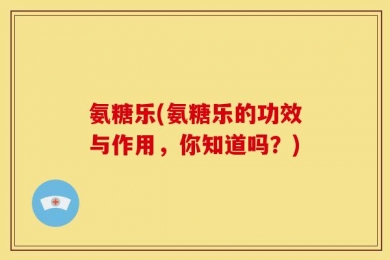 氨糖乐(氨糖乐的功效与作用，你知道吗？)