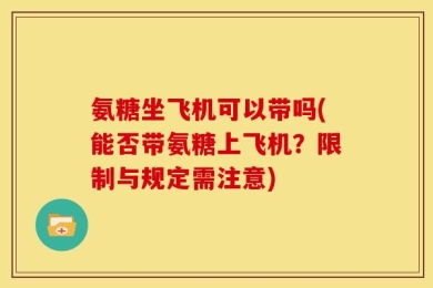 氨糖坐飞机可以带吗(能否带氨糖上飞机？限制与规定需注意)