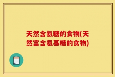 天然含氨糖的食物(天然富含氨基糖的食物)