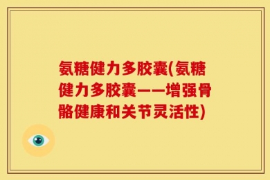 氨糖健力多胶囊(氨糖健力多胶囊——增强骨骼健康和关节灵活性)