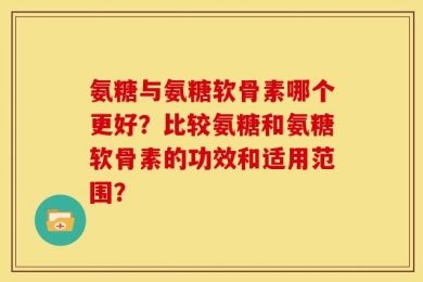 氨糖与氨糖软骨素哪个更好？比较氨糖和氨糖软骨素的功效和适用范围？