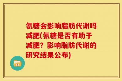 氨糖会影响脂肪代谢吗减肥(氨糖是否有助于减肥？影响脂肪代谢的研究结果公布)