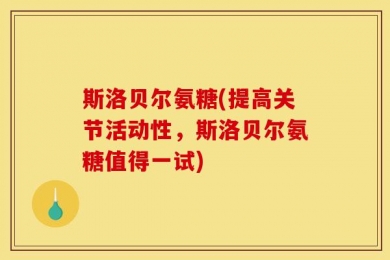 斯洛贝尔氨糖(提高关节活动性，斯洛贝尔氨糖值得一试)