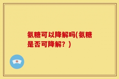 氨糖可以降解吗(氨糖是否可降解？)
