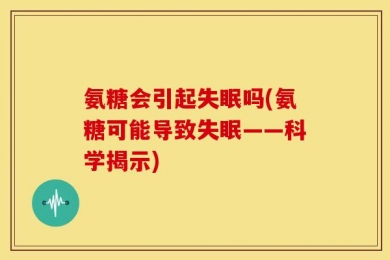 氨糖会引起失眠吗(氨糖可能导致失眠——科学揭示)