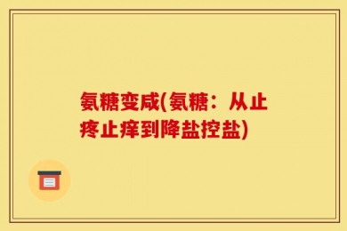 氨糖变咸(氨糖：从止疼止痒到降盐控盐)
