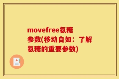 movefree氨糖参数(移动自如：了解氨糖的重要参数)