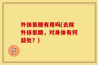 外抹氨糖有用吗(去除外抹氨糖，对身体有何益处？)