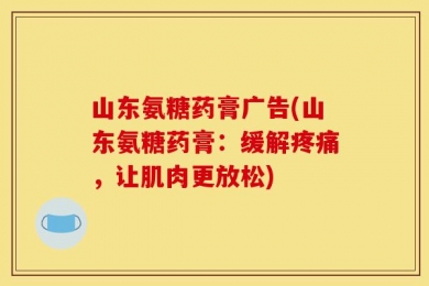 山东氨糖药膏广告(山东氨糖药膏：缓解疼痛，让肌肉更放松)