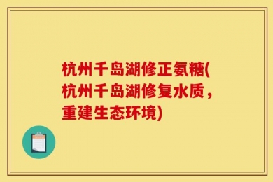 杭州千岛湖修正氨糖(杭州千岛湖修复水质，重建生态环境)