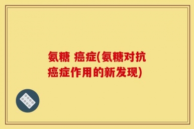 氨糖 癌症(氨糖对抗癌症作用的新发现)
