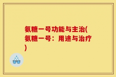 氨糖一号功能与主治(氨糖一号：用途与治疗)