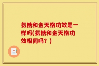 氨糖和金天格功效是一样吗(氨糖和金天格功效相同吗？)
