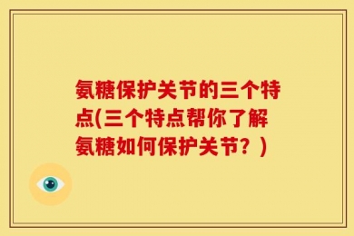氨糖保护关节的三个特点(三个特点帮你了解氨糖如何保护关节？)