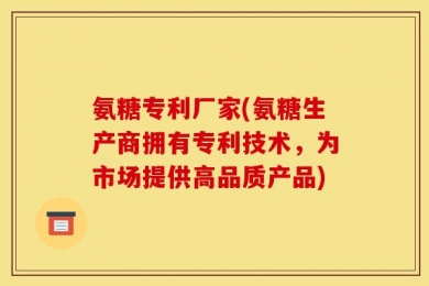 氨糖专利厂家(氨糖生产商拥有专利技术，为市场提供高品质产品)