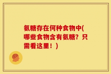 氨糖存在何种食物中(哪些食物含有氨糖？只需看这里！)