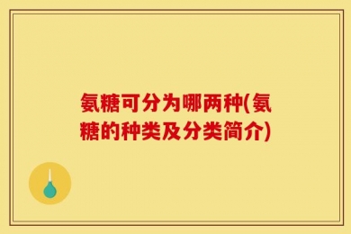 氨糖可分为哪两种(氨糖的种类及分类简介)