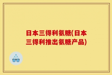 日本三得利氨糖(日本三得利推出氨糖产品)