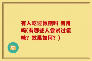 有人吃过氨糖吗 有用吗(有哪些人尝试过氨糖？效果如何？)