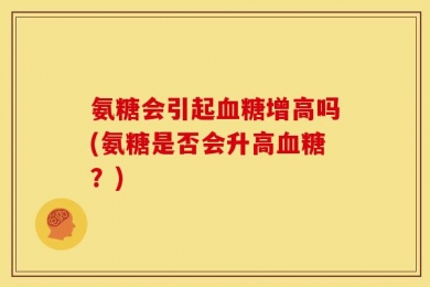 氨糖会引起血糖增高吗(氨糖是否会升高血糖？)