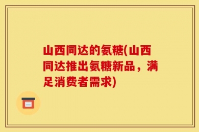 山西同达的氨糖(山西同达推出氨糖新品，满足消费者需求)